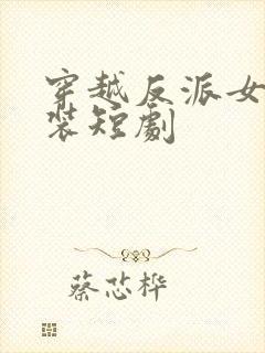 穿越反派女主古装短剧