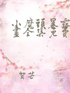 小魔头暴露啦漫画全集免费下拉式