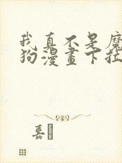 我真不是魔神走狗漫画下拉免费