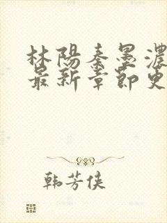 林阳秦墨浓小说最新章节更新内容