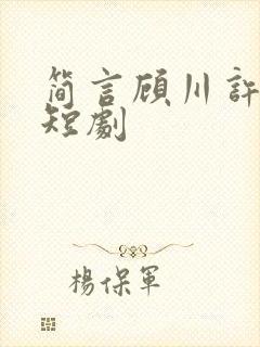 简言顾川许承州短剧