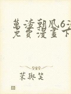 万渣朝凰6漫画免费漫画下拉式