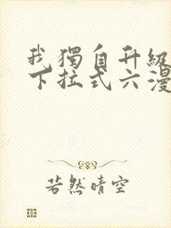 我独自升级漫画下拉式六漫画网站