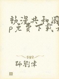 动漫共和国app免费下载最新版本安装