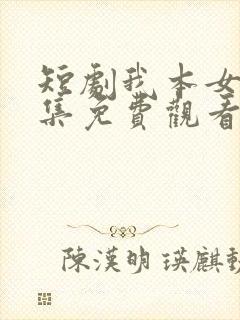 短剧我本女王全集免费观看高清