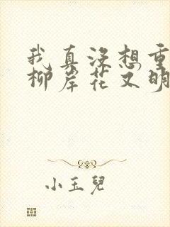 我真没想重生啊柳岸花又明小说未删减完整版