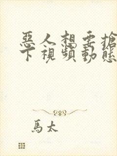 恶人想要抢救一下视频动态漫全集