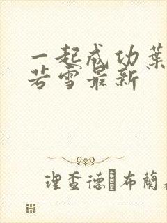 一起成功叶凡唐若雪最新