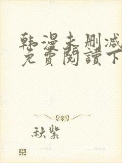 韩漫未删减漫画免费阅读下拉式