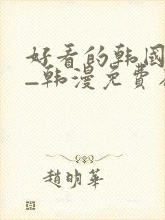 好看的韩国漫画_韩漫免费在线阅读