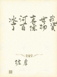 冰河末世我囤积了百亿物资全部章节