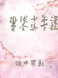 排球少年漫画免费全集下拉式