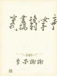 穿书后,女主把我搞到手了?