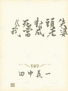 《死对头失忆把我当成老婆了》