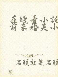 在线看小说嫁给前未婚夫小叔