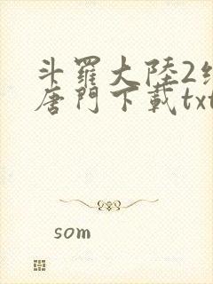 斗罗大陆2绝世唐门下载txt精校版