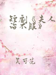 短剧《夫人她专治不服》