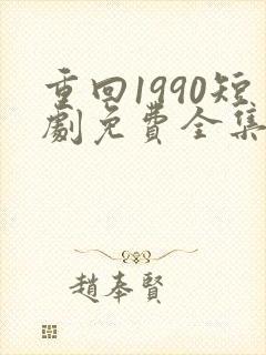 重回1990短剧免费全集剧情