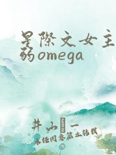 星际文女主是柔弱omega