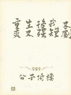 重生后我又飒又爽又强短剧