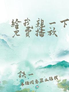 给我亲一下短剧免费播放