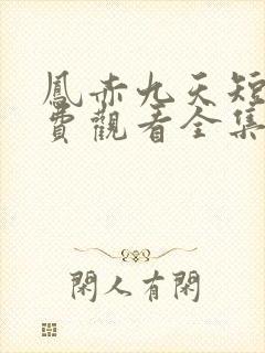 凤赤九天短剧免费观看全集