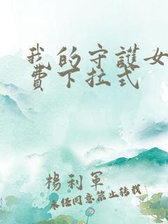 我的守护女友免费下拉式