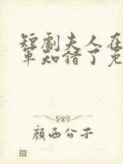 短剧夫人在上将军知错了免费观看