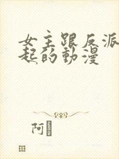 女主跟反派在一起的动漫