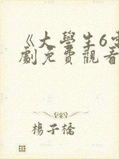 《大学生6电视剧免费观看》