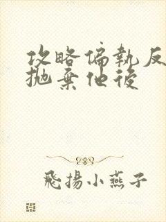 攻略偏执反派又抛弃他后