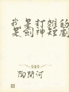 我是打杂的,也是剑神短剧