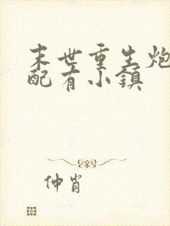 末世重生炮灰女配有小镇