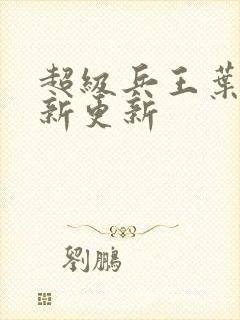 超级兵王叶谦最新更新