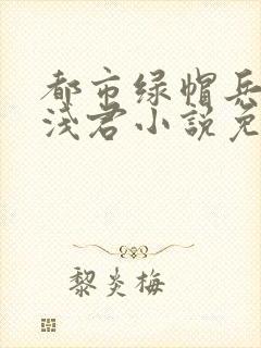 都市绿帽兵王苏浅君小说免费阅读