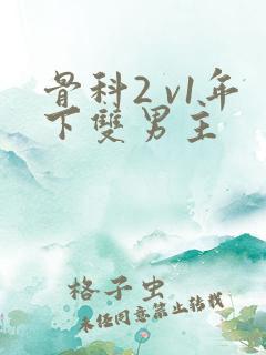 骨科2 v1年下双男主