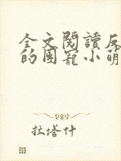 全文阅读反派家的团宠小萌崽