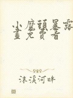 小魔头暴露啦漫画免费看