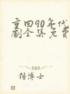 重回90年代短剧全集免费观看