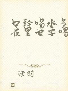 口干喝水多尿多夜里也要喝水