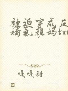 被迫穿成反派的娇气亲妈txt