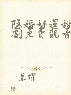 隐婚好运甜妻短剧免费观看