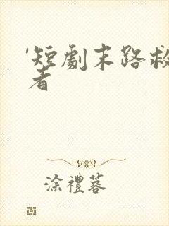 '短剧末路救赎者