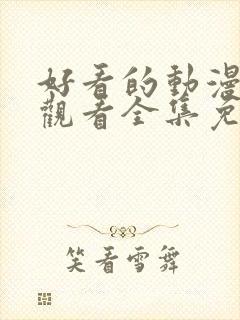 好看的动漫在线观看全集免费播放