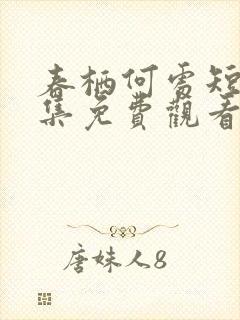 春栖何处短剧全集免费观看西瓜