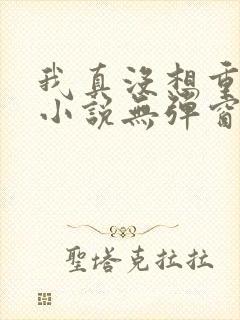 我真没想重生啊小说无弹窗