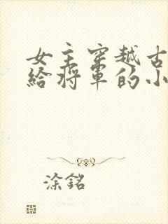 女主穿越古代嫁给将军的小说