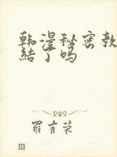 韩漫秘密教学完结了吗