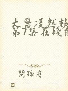 大医凌然动态漫第7集在线观看