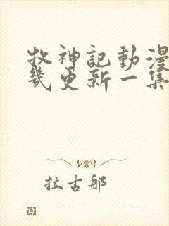 牧神记动漫每周几更新一集